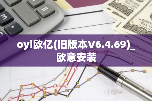 oyi欧亿(旧版本V6.4.69)_欧意安装-第1张图片-智财锋资讯网 oyi欧亿(旧版本V6.4.69)_欧意安装-第1张图片-智财锋资讯网