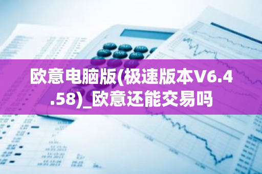 欧意电脑版(极速版本V6.4.58)_欧意还能交易吗-第1张图片-智财锋资讯网