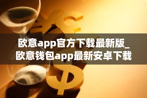 欧意app官方下载最新版_欧意钱包app最新安卓下载-第1张图片-智财锋资讯网 欧意app官方下载最新版_欧意钱包app最新安卓下载-第1张图片-智财锋资讯网