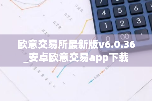 欧意交易所最新版v6.0.36_安卓欧意交易app下载-第1张图片-智财锋资讯网