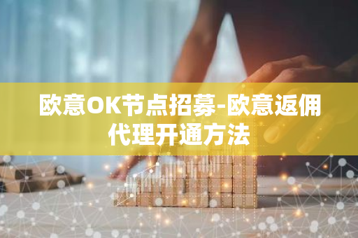 欧意OK节点招募-欧意返佣代理开通方法-第1张图片-智财锋资讯网