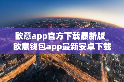 欧意app官方下载最新版_欧意钱包app最新安卓下载-第1张图片-智财锋资讯网