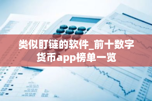 类似盯链的软件_前十数字货币app榜单一览-第1张图片-智财锋资讯网