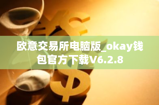欧意交易所电脑版_okay钱包官方下载V6.2.8-第1张图片-智财锋资讯网