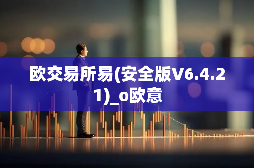 欧交易所易(安全版V6.4.21)_o欧意-第1张图片-智财锋资讯网