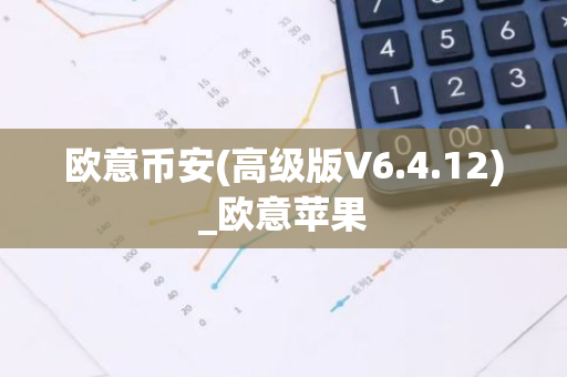 欧意币安(高级版V6.4.12)_欧意苹果-第1张图片-智财锋资讯网 欧意币安(高级版V6.4.12)_欧意苹果-第1张图片-智财锋资讯网