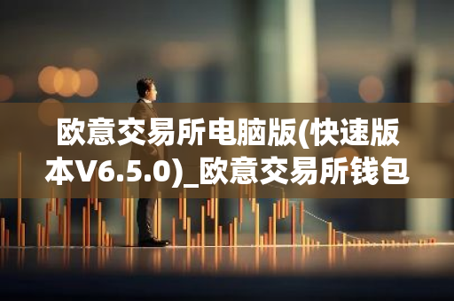 欧意交易所电脑版(快速版本V6.5.0)_欧意交易所钱包下载-第1张图片-智财锋资讯网