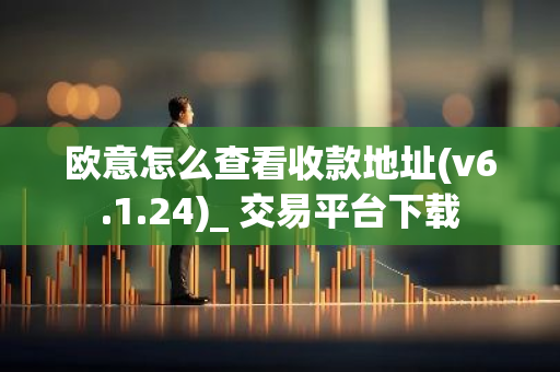 欧意怎么查看收款地址(v6.1.24)_ 交易平台下载-第1张图片-智财锋资讯网