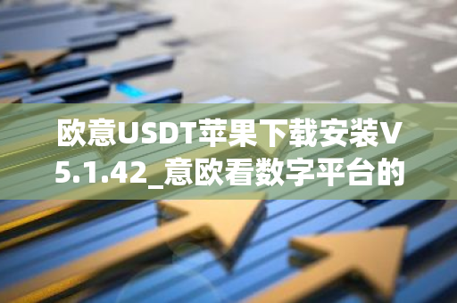 欧意USDT苹果下载安装V5.1.42_意欧看数字平台的涨跌软件-第1张图片-智财锋资讯网