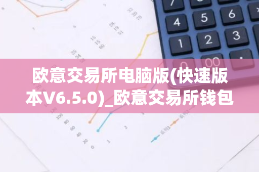 欧意交易所电脑版(快速版本V6.5.0)_欧意交易所钱包下载-第1张图片-智财锋资讯网