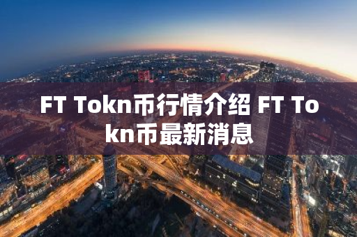 FT Tokn币行情介绍 FT Tokn币最新消息