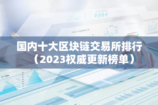国内十大区块链交易所排行(2023权威更新榜单)-第1张图片-智财锋资讯网 国内十大区块链交易所排行(2023权威更新榜单)-第1张图片-智财锋资讯网