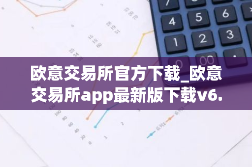 欧意交易所官方下载_欧意交易所app最新版下载v6.1.6-第1张图片-智财锋资讯网