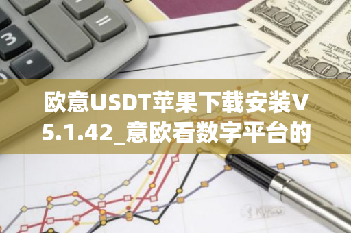 欧意USDT苹果下载安装V5.1.42_意欧看数字平台的涨跌软件-第1张图片-智财锋资讯网