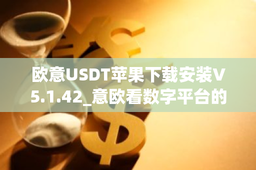 欧意USDT苹果下载安装V5.1.42_意欧看数字平台的涨跌软件-第1张图片-智财锋资讯网