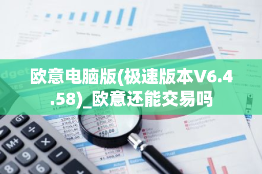 欧意电脑版(极速版本V6.4.58)_欧意还能交易吗-第1张图片-智财锋资讯网 欧意电脑版(极速版本V6.4.58)_欧意还能交易吗-第1张图片-智财锋资讯网