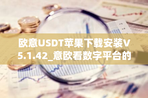 欧意USDT苹果下载安装V5.1.42_意欧看数字平台的涨跌软件-第1张图片-智财锋资讯网