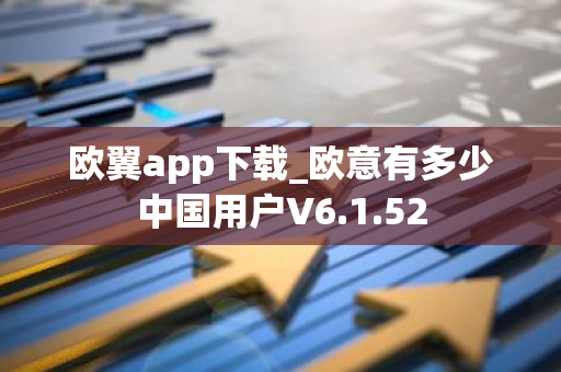 欧翼app下载_欧意有多少中国用户V6.1.52-第1张图片-智财锋资讯网