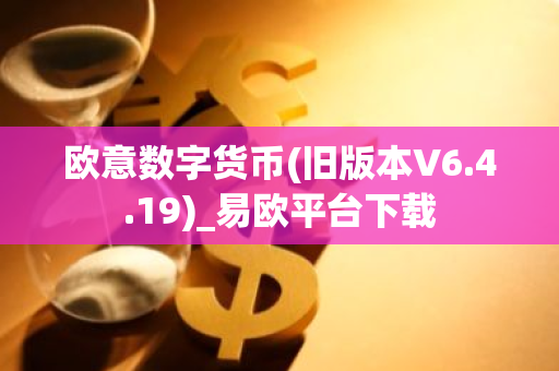 欧意数字货币(旧版本V6.4.19)_易欧平台下载-第1张图片-智财锋资讯网 欧意数字货币(旧版本V6.4.19)_易欧平台下载-第1张图片-智财锋资讯网