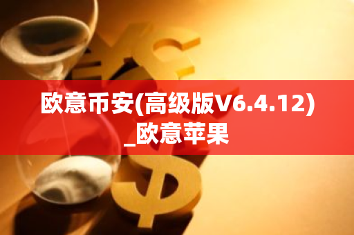 欧意币安(高级版V6.4.12)_欧意苹果-第1张图片-智财锋资讯网