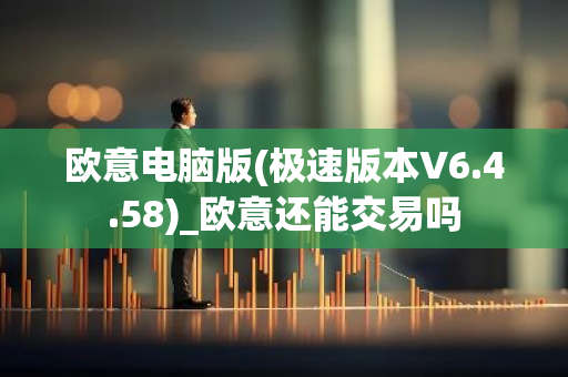 欧意电脑版(极速版本V6.4.58)_欧意还能交易吗-第1张图片-智财锋资讯网