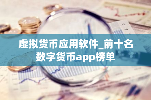 虚拟货币应用软件_前十名数字货币app榜单-第1张图片-智财锋资讯网