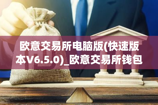 欧意交易所电脑版(快速版本V6.5.0)_欧意交易所钱包下载-第1张图片-智财锋资讯网