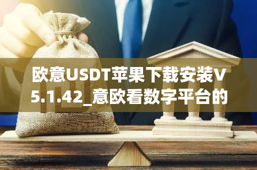 欧意USDT苹果下载安装V5.1.42_意欧看数字平台的涨跌软件-第1张图片-智财锋资讯网 欧意USDT苹果下载安装V5.1.42_意欧看数字平台的涨跌软件-第1张图片-智财锋资讯网