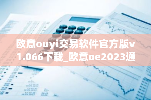 欧意ouyi交易软件官方版v1.066下载_欧意oe2023通用版下载-第1张图片-智财锋资讯网