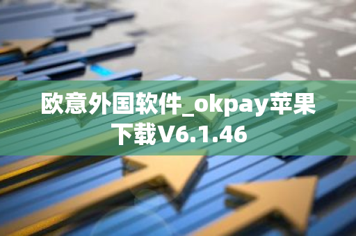 欧意外国软件_okpay苹果下载V6.1.46-第1张图片-智财锋资讯网
