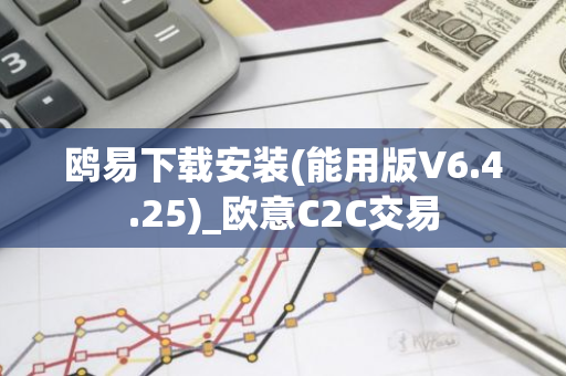 鸥易下载安装(能用版V6.4.25)_欧意C2C交易-第1张图片-智财锋资讯网