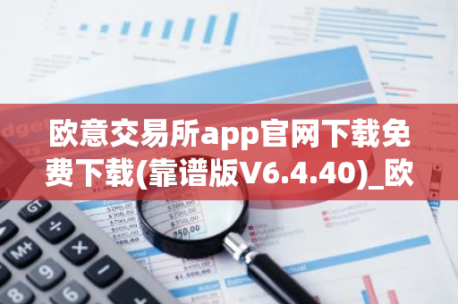 欧意交易所app官网下载免费下载(靠谱版V6.4.40)_欧艺usdt-第1张图片-智财锋资讯网