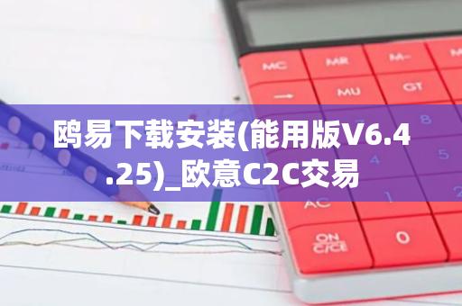 鸥易下载安装(能用版V6.4.25)_欧意C2C交易-第1张图片-智财锋资讯网