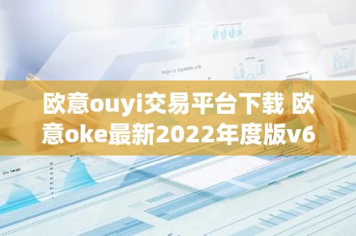 欧意ouyi交易平台下载 欧意oke最新2022年度版v6.1.38