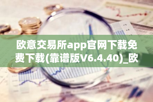 欧意交易所app官网下载免费下载(靠谱版V6.4.40)_欧艺usdt-第1张图片-智财锋资讯网 欧意交易所app官网下载免费下载(靠谱版V6.4.40)_欧艺usdt-第1张图片-智财锋资讯网