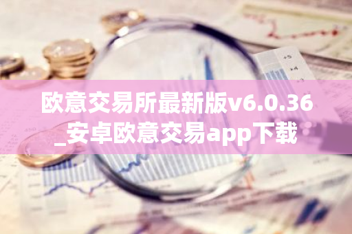 欧意交易所最新版v6.0.36_安卓欧意交易app下载-第1张图片-智财锋资讯网