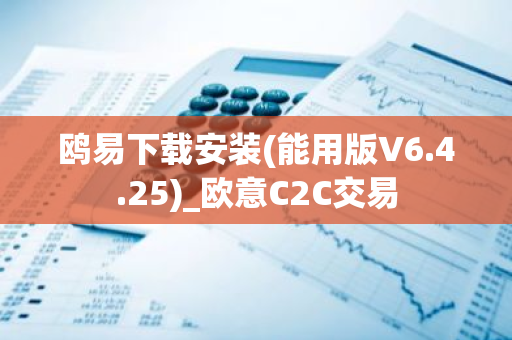 鸥易下载安装(能用版V6.4.25)_欧意C2C交易-第1张图片-智财锋资讯网