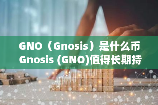 GNO（Gnosis）是什么币 Gnosis (GNO)值得长期持有吗