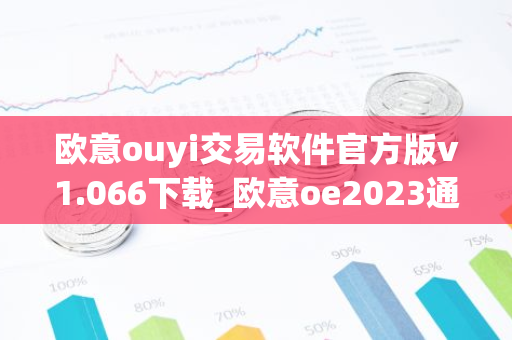 欧意ouyi交易软件官方版v1.066下载_欧意oe2023通用版下载-第1张图片-智财锋资讯网 欧意ouyi交易软件官方版v1.066下载_欧意oe2023通用版下载-第1张图片-智财锋资讯网