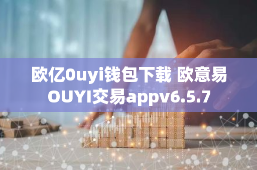 欧亿0uyi钱包下载 欧意易OUYI交易appv6.5.7-第1张图片-智财锋资讯网