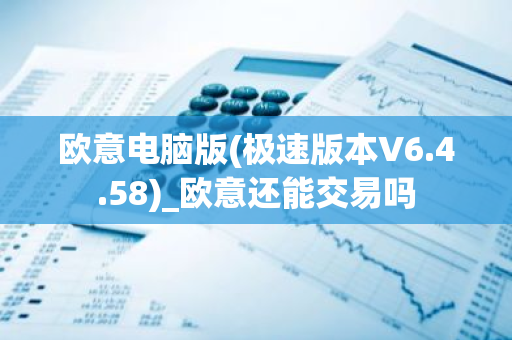 欧意电脑版(极速版本V6.4.58)_欧意还能交易吗-第1张图片-智财锋资讯网 欧意电脑版(极速版本V6.4.58)_欧意还能交易吗-第1张图片-智财锋资讯网
