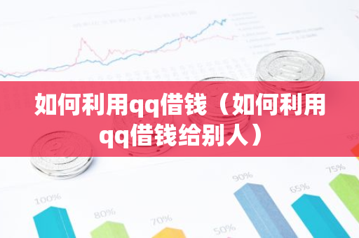 如何利用qq借钱（如何利用qq借钱给别人）