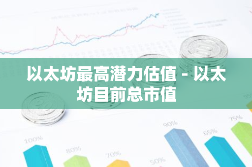 以太坊最高潜力估值 - 以太坊目前总市值-第1张图片-智财锋资讯网