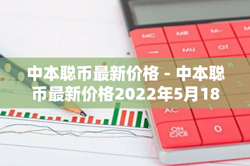 中本聪币最新价格 - 中本聪币最新价格2022年5月18号-第1张图片-智财锋资讯网 中本聪币最新价格 - 中本聪币最新价格2022年5月18号-第1张图片-智财锋资讯网