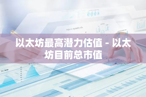 以太坊最高潜力估值 - 以太坊目前总市值-第1张图片-智财锋资讯网 以太坊最高潜力估值 - 以太坊目前总市值-第1张图片-智财锋资讯网