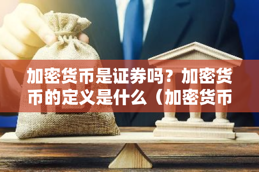 加密货币是证券吗？加密货币的定义是什么（加密货币是证券吗？加密货币的定义是什么）-第1张图片-智财锋资讯网