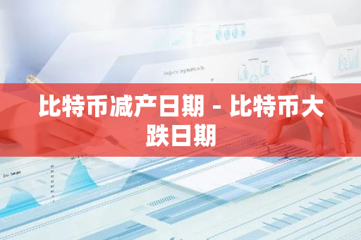 比特币减产日期 - 比特币大跌日期-第1张图片-智财锋资讯网 比特币减产日期 - 比特币大跌日期-第1张图片-智财锋资讯网