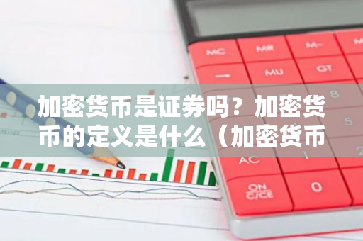 加密货币是证券吗？加密货币的定义是什么（加密货币是证券吗？加密货币的定义是什么）-第1张图片-智财锋资讯网