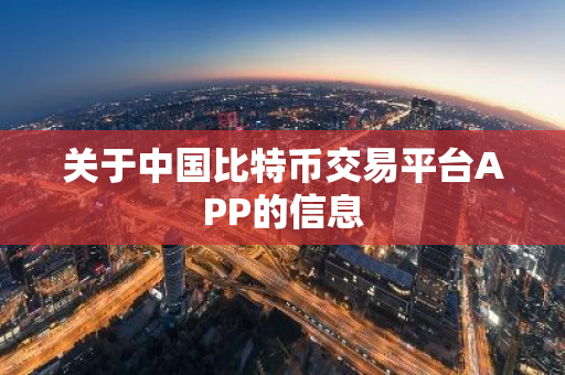 关于中国比特币交易平台APP的信息-第1张图片-智财锋资讯网