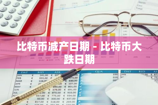 比特币减产日期 - 比特币大跌日期-第1张图片-智财锋资讯网